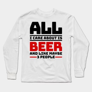 All I care about is beer and like maybe 3 people Long Sleeve T-Shirt